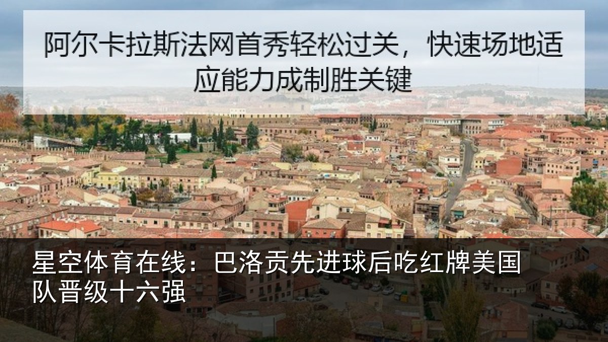 星空体育在线：巴洛贡先进球后吃红牌美国队晋级十六强