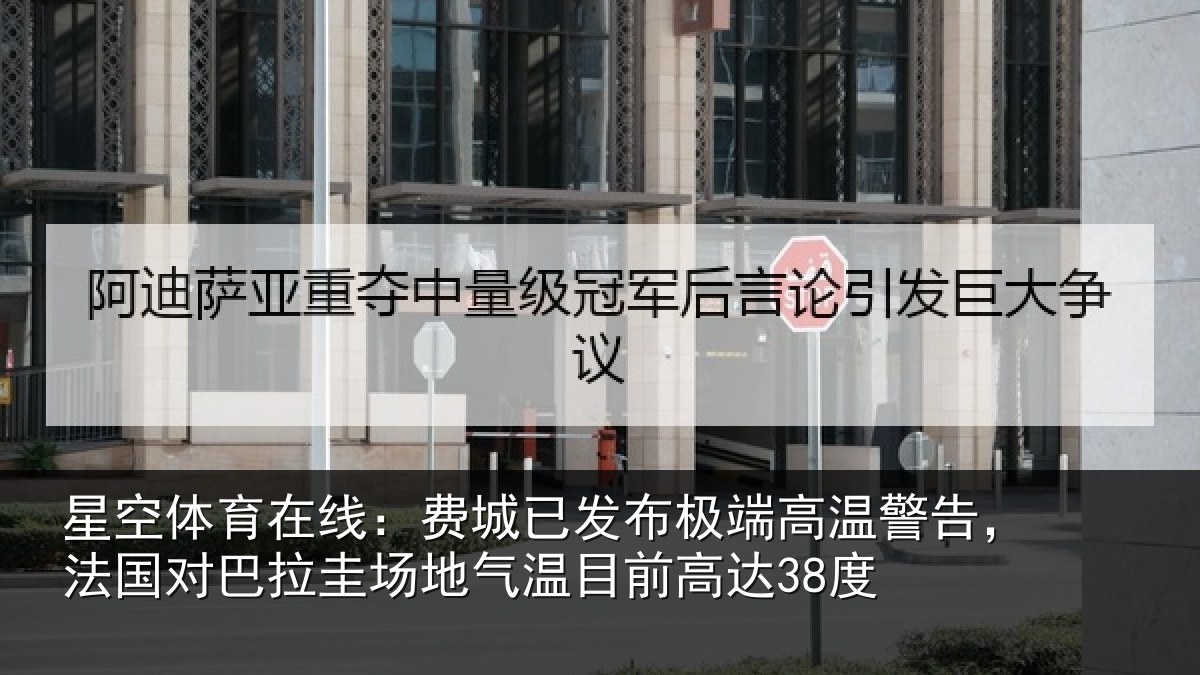 星空体育在线：费城已发布极端高温警告，法国对巴拉圭场地气温目前高达38度