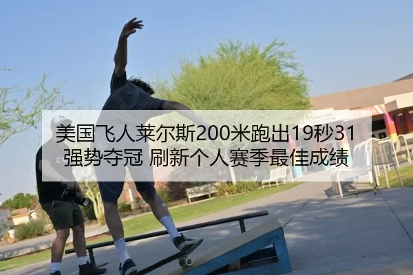 美国飞人莱尔斯200米跑出19秒31强势夺冠 刷新个人赛季最佳成绩