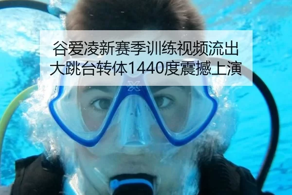 谷爱凌新赛季训练视频流出 大跳台转体1440度震撼上演