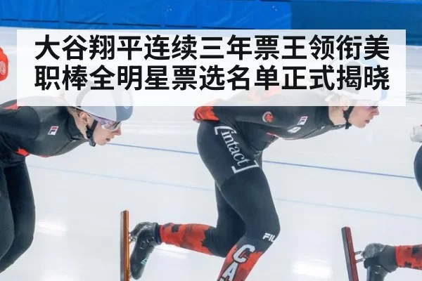 大谷翔平连续三年票王领衔美职棒全明星票选名单正式揭晓