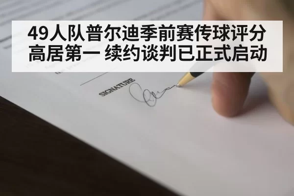 49人队普尔迪季前赛传球评分高居第一 续约谈判已正式启动
