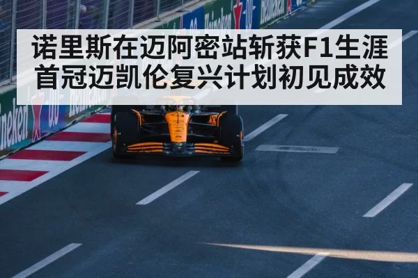 诺里斯在迈阿密站斩获F1生涯首冠迈凯伦复兴计划初见成效