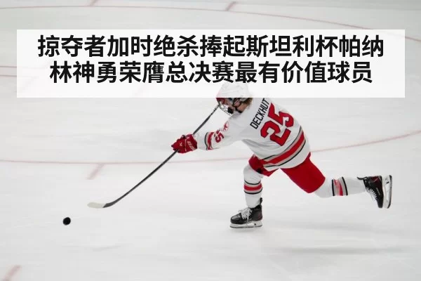 掠夺者加时绝杀捧起斯坦利杯帕纳林神勇荣膺总决赛最有价值球员