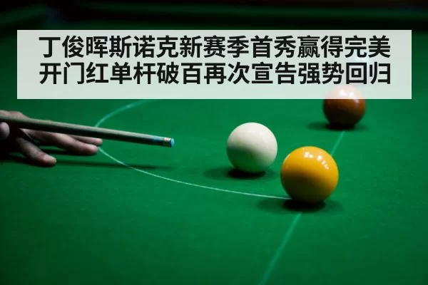 丁俊晖斯诺克新赛季首秀赢得完美开门红单杆破百再次宣告强势回归