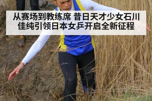 从赛场到教练席 昔日天才少女石川佳纯引领日本女乒开启全新征程